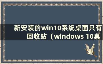 新安装的win10系统桌面只有回收站（windows 10桌面只有回收站）